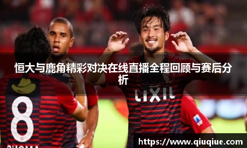 恒大与鹿角精彩对决在线直播全程回顾与赛后分析