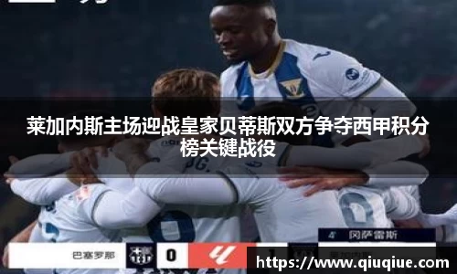 莱加内斯主场迎战皇家贝蒂斯双方争夺西甲积分榜关键战役