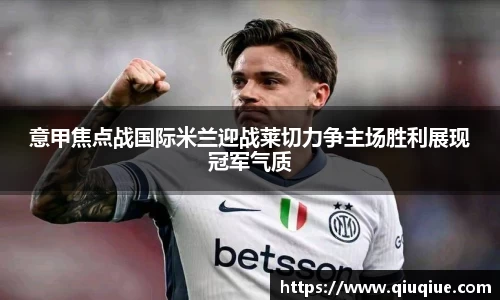 意甲焦点战国际米兰迎战莱切力争主场胜利展现冠军气质